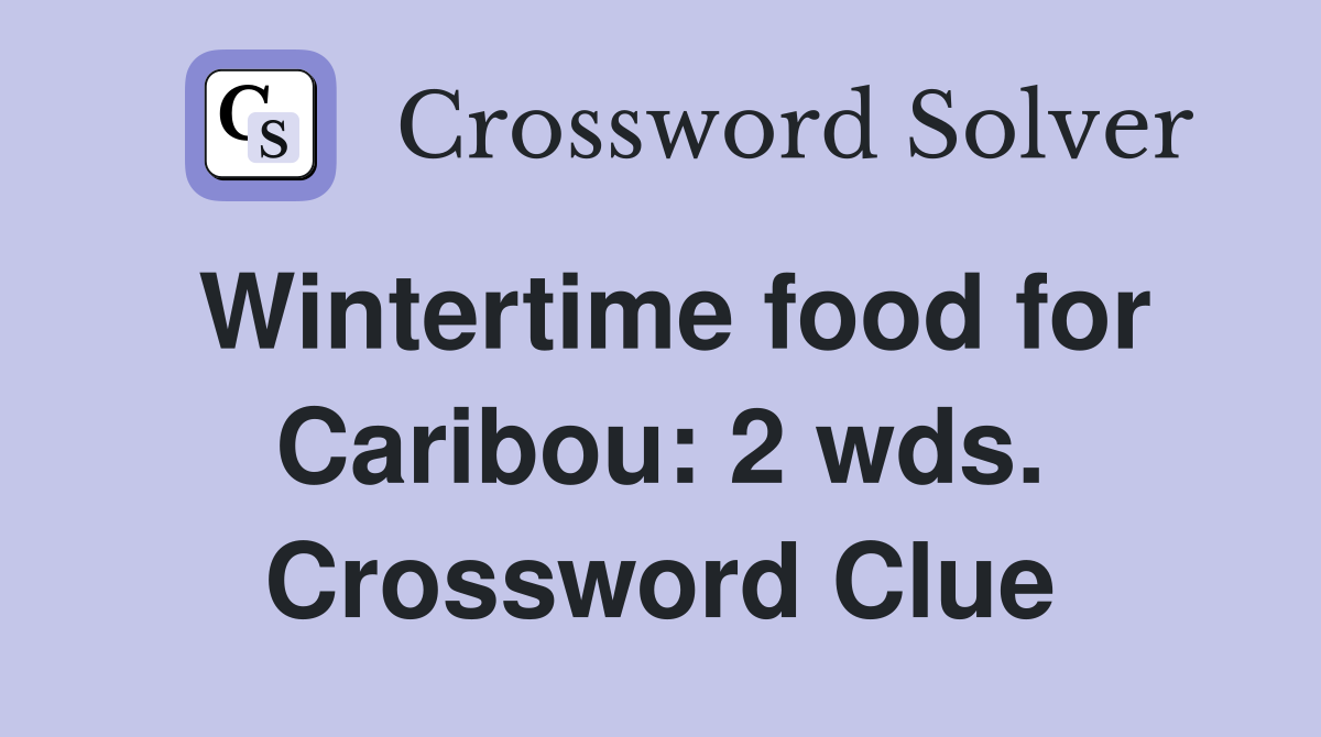 Wintertime food for Caribou: 2 wds. Crossword Clue