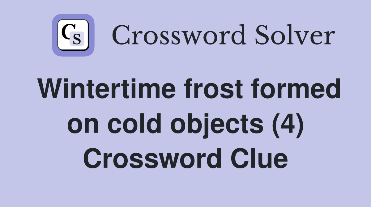 Wintertime frost formed on cold objects (4) Crossword Clue