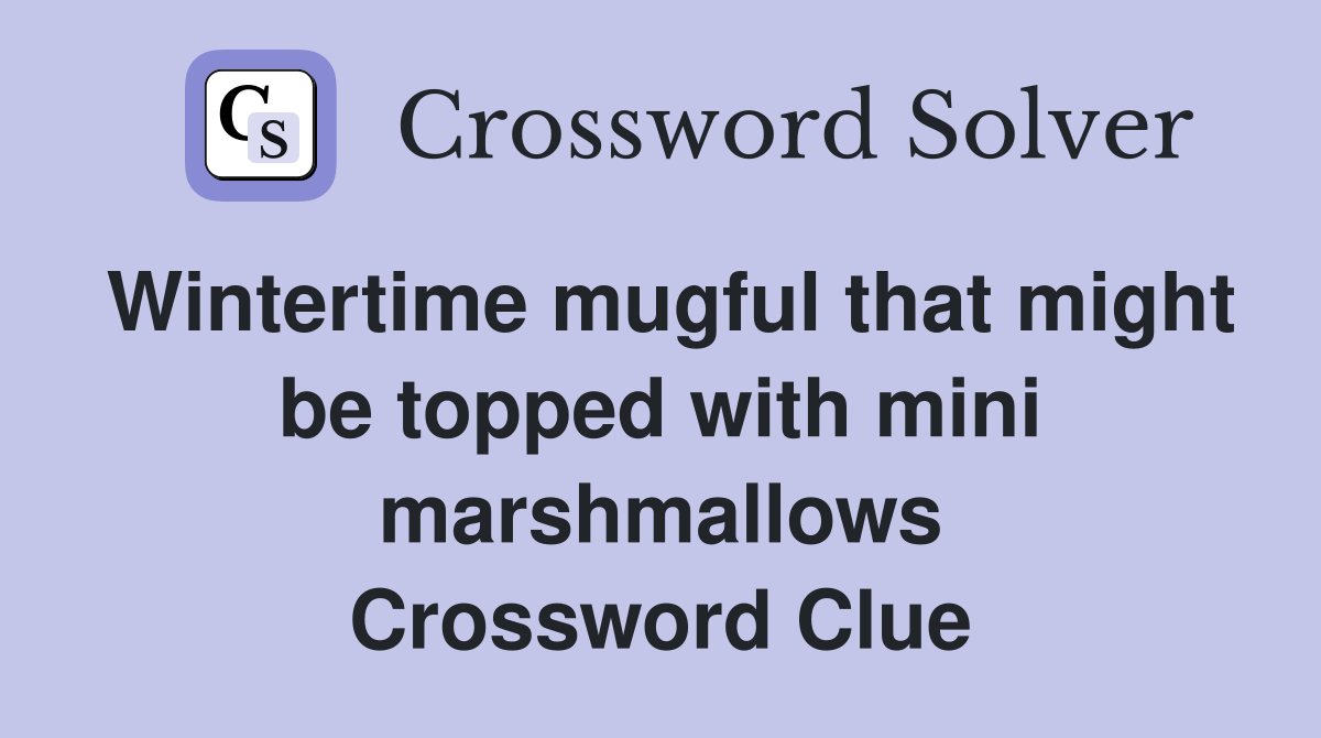 Wintertime mugful that might be topped with mini marshmallows Crossword Clue