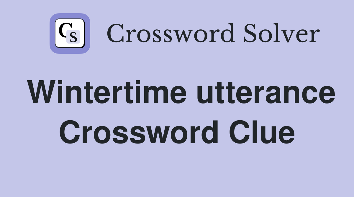 Wintertime utterance Crossword Clue