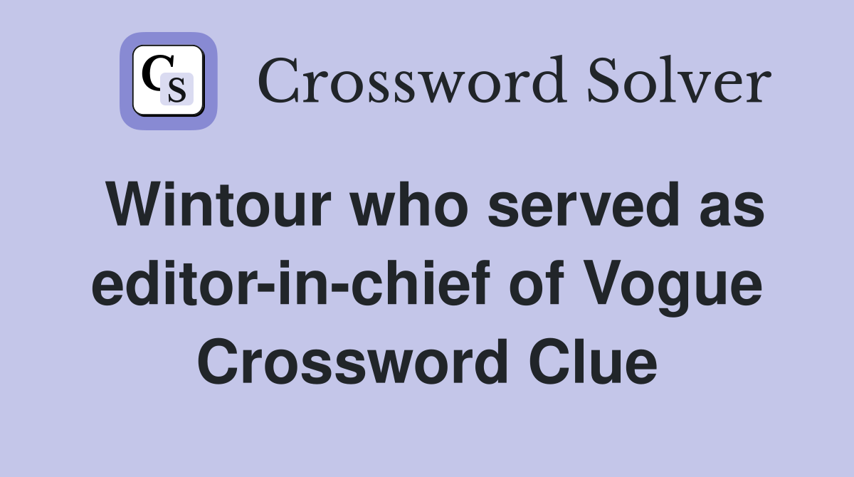 Wintour who served as editor-in-chief of Vogue Crossword Clue
