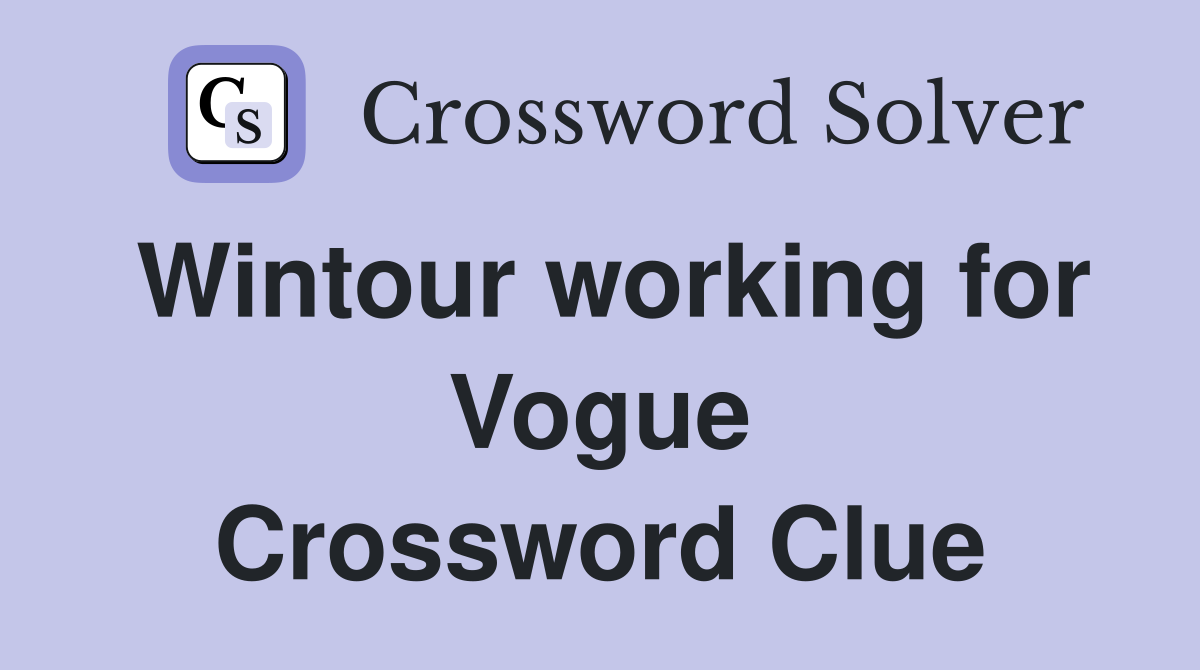 Wintour working for Vogue Crossword Clue