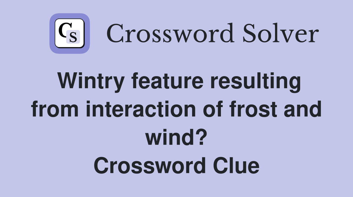 Wintry feature resulting from interaction of frost and wind? Crossword Clue