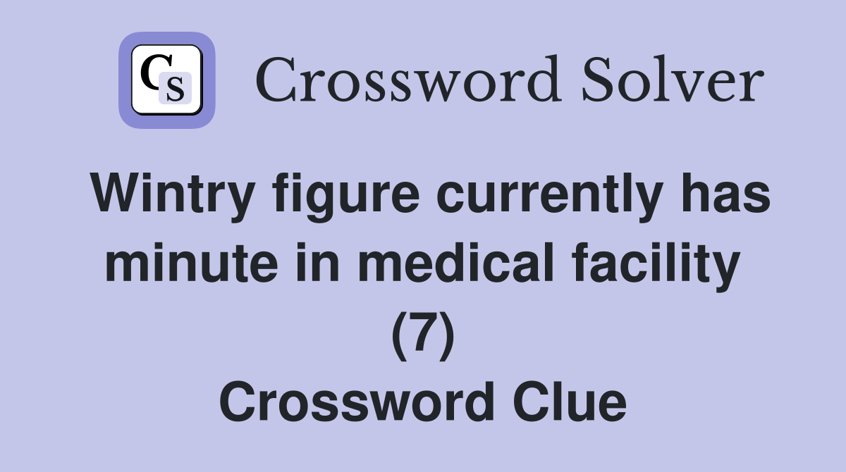 Wintry figure currently has minute in medical facility (7) Crossword Clue