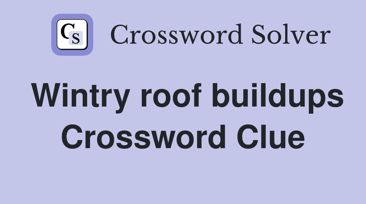 Wintry roof buildups Crossword Clue