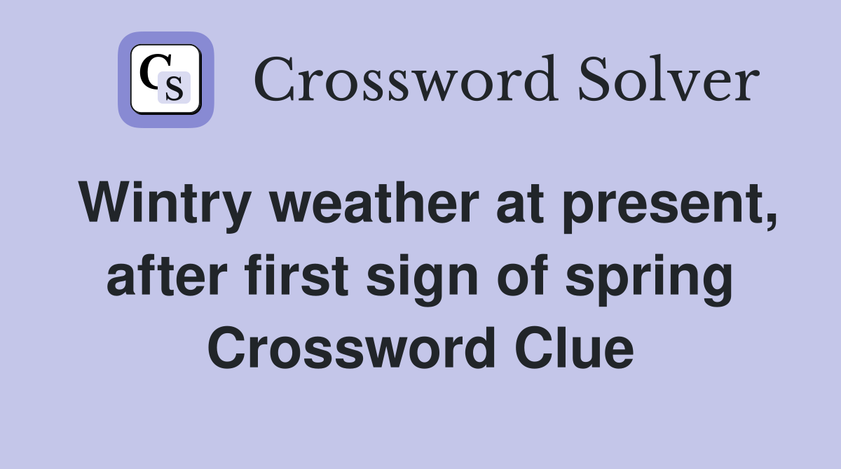 Wintry weather at present, after first sign of spring Crossword Clue