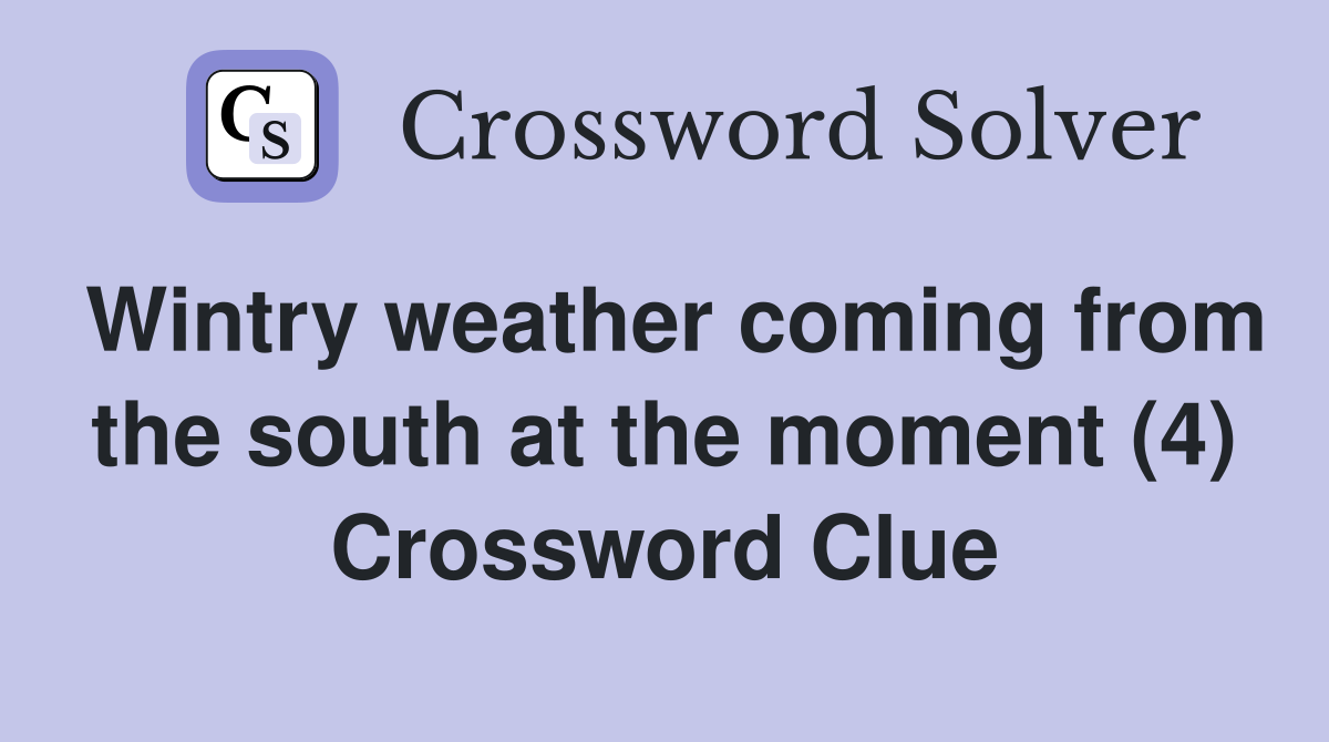 Wintry weather coming from the south at the moment (4) Crossword Clue