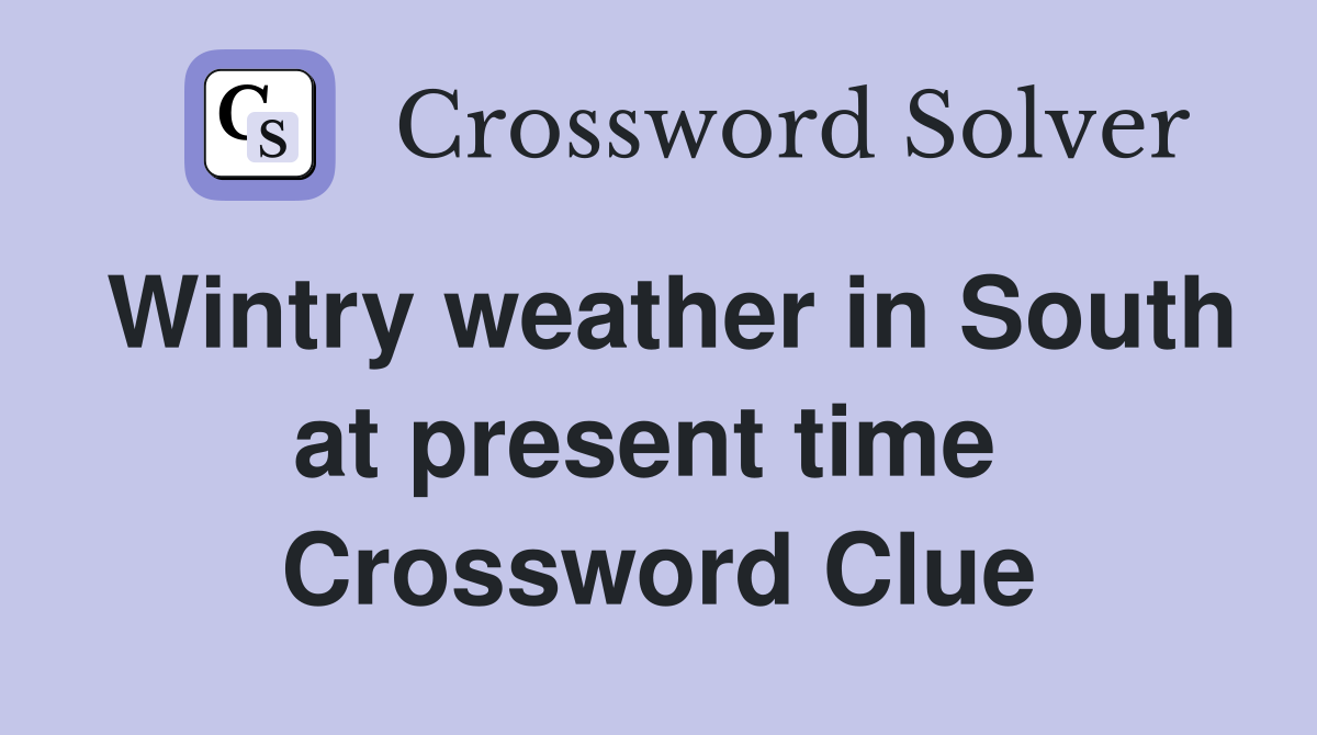 Wintry weather in South at present time  Crossword Clue