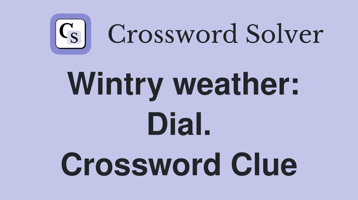 Wintry weather: Dial. Crossword Clue