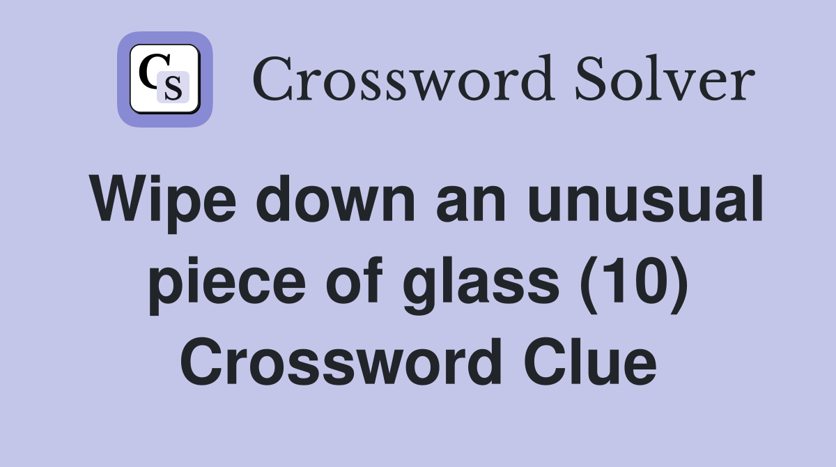 Wipe down an unusual piece of glass (10) Crossword Clue