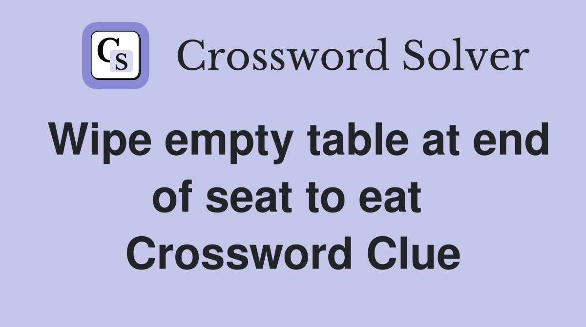 Wipe empty table at end of seat to eat  Crossword Clue