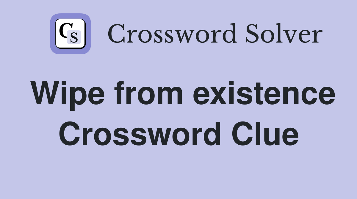 Wipe from existence Crossword Clue