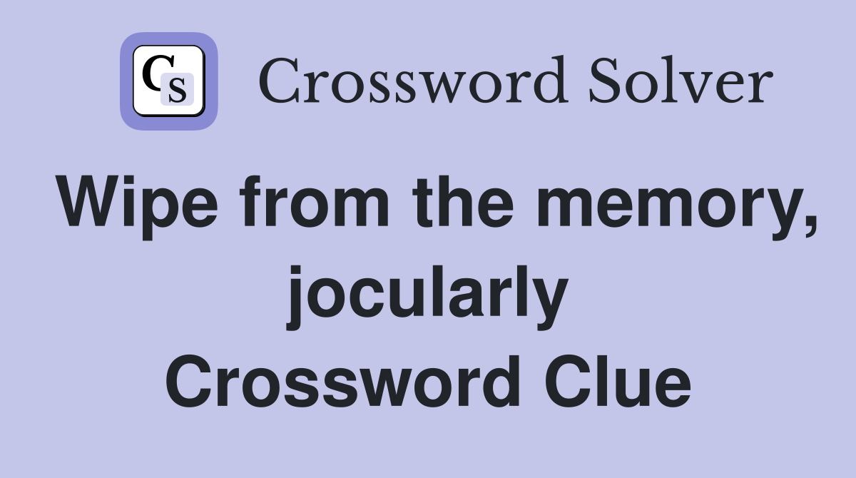 Wipe from the memory, jocularly Crossword Clue