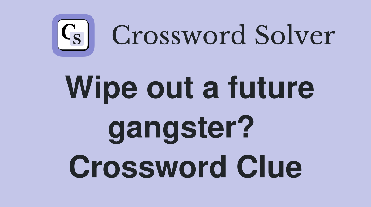 Wipe out a future gangster?  Crossword Clue