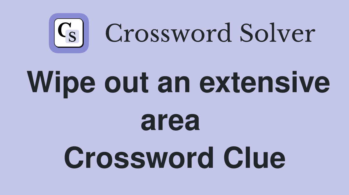 Wipe out an extensive area  Crossword Clue