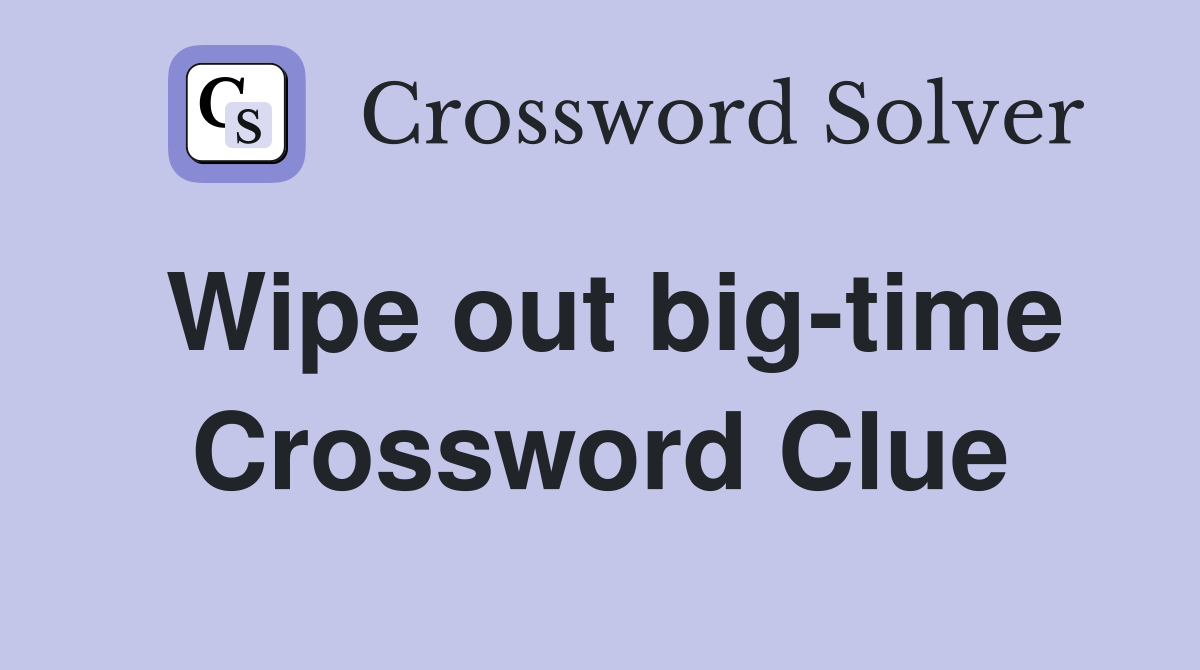 Wipe out big-time Crossword Clue