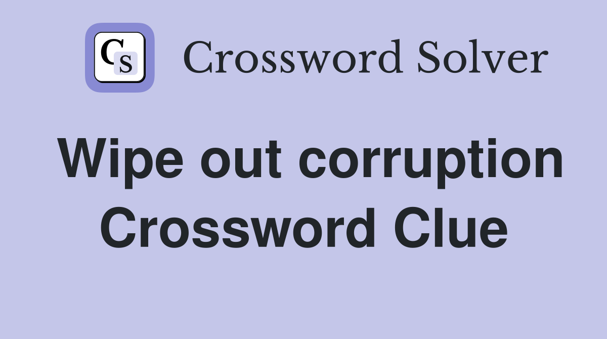 Wipe out corruption Crossword Clue