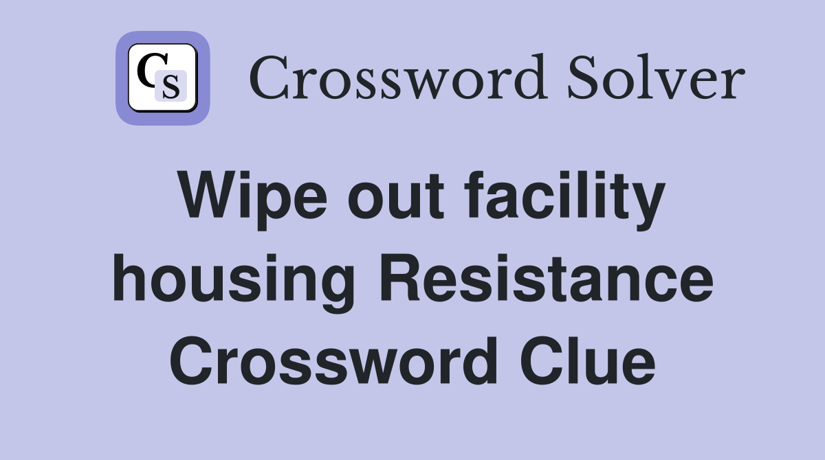 Wipe out facility housing Resistance Crossword Clue