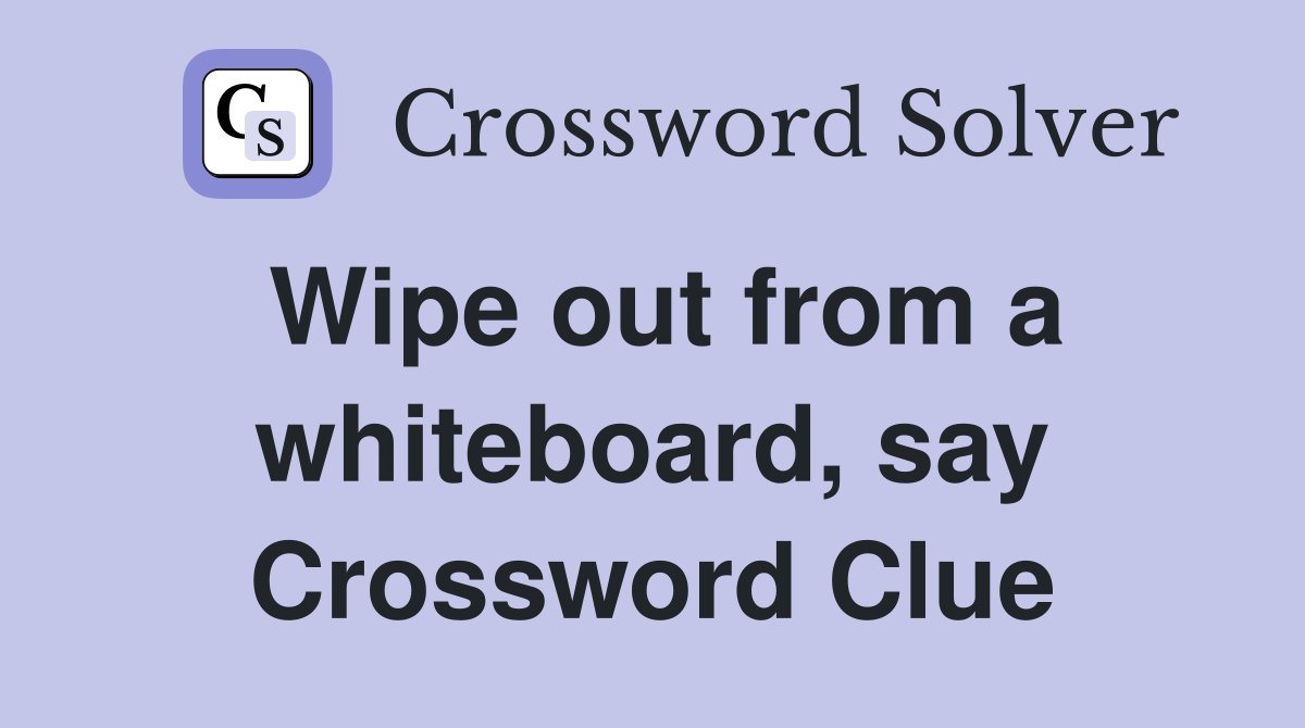 Wipe out from a whiteboard, say Crossword Clue