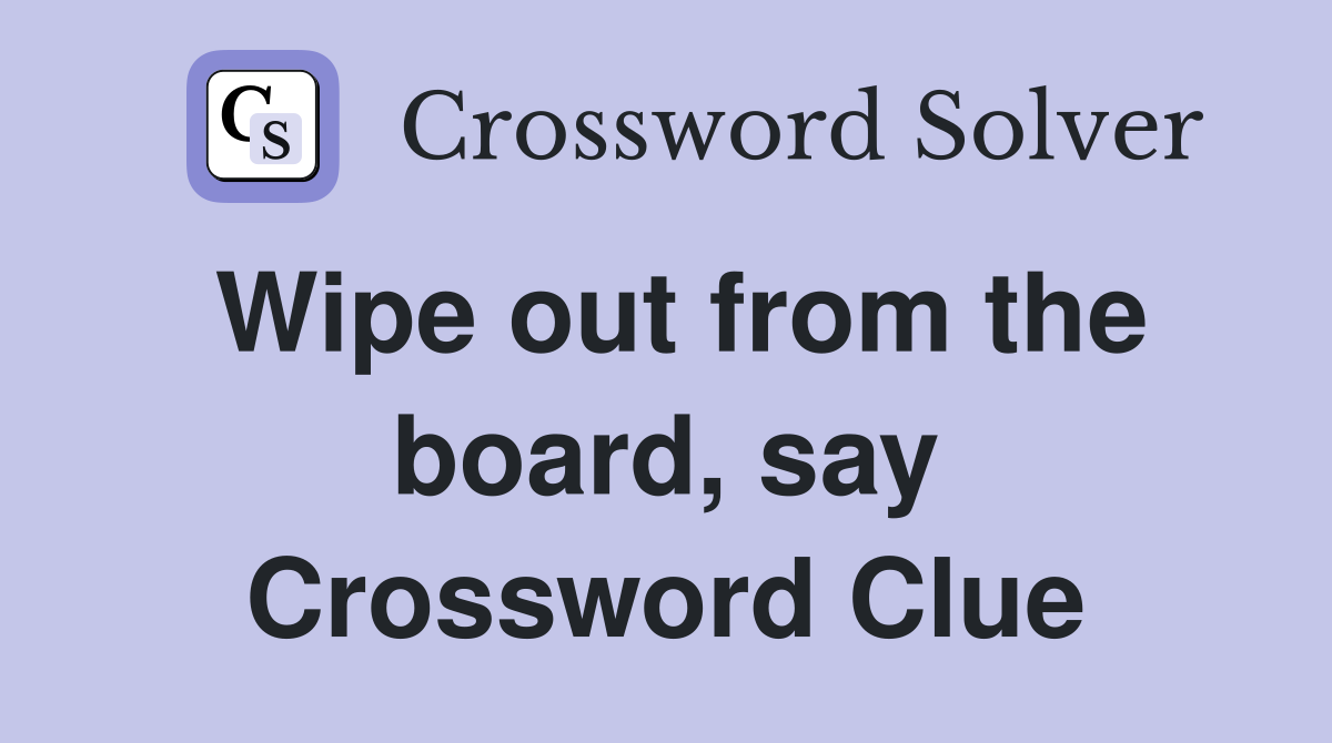 Wipe out from the board, say Crossword Clue