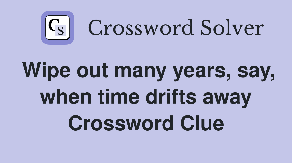 Wipe out many years, say, when time drifts away Crossword Clue