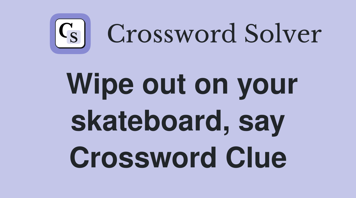 Wipe out on your skateboard, say Crossword Clue