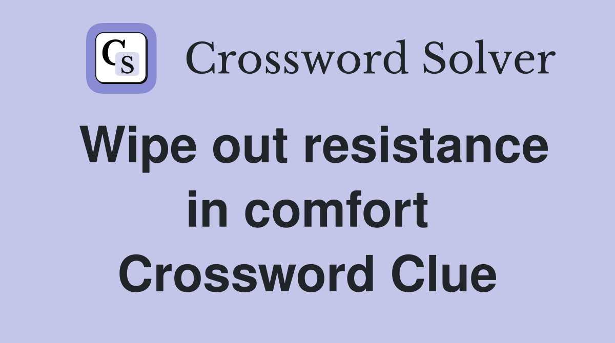 Wipe out resistance in comfort Crossword Clue