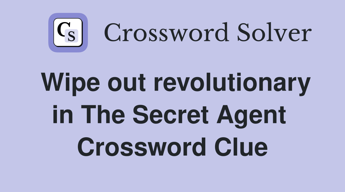Wipe out revolutionary in The Secret Agent  Crossword Clue