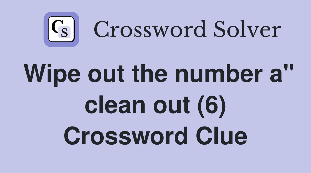 Wipe out the number a" clean out (6) Crossword Clue