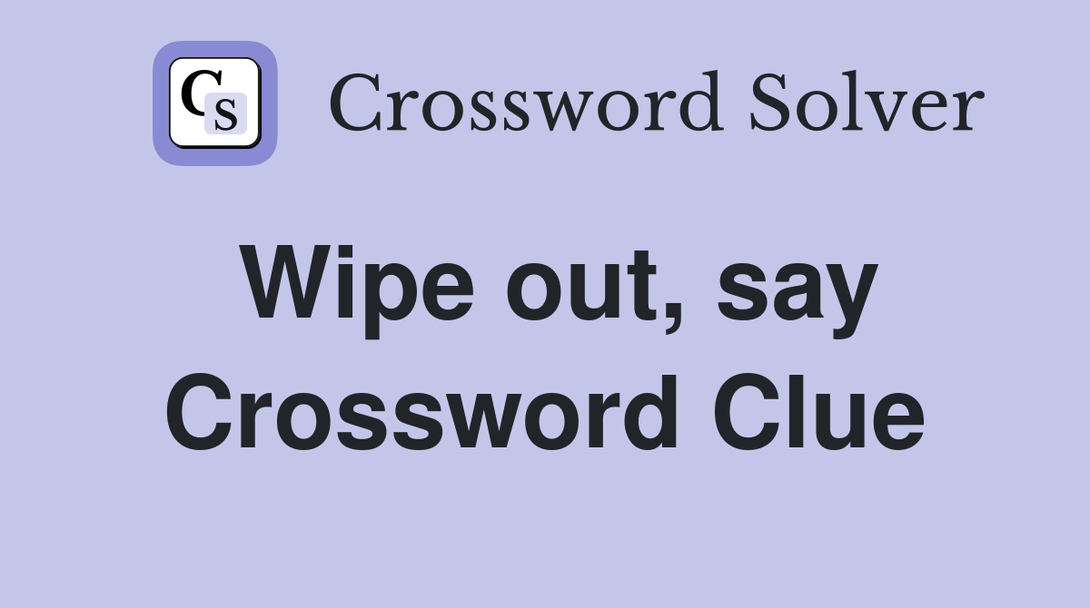 Wipe out, say Crossword Clue