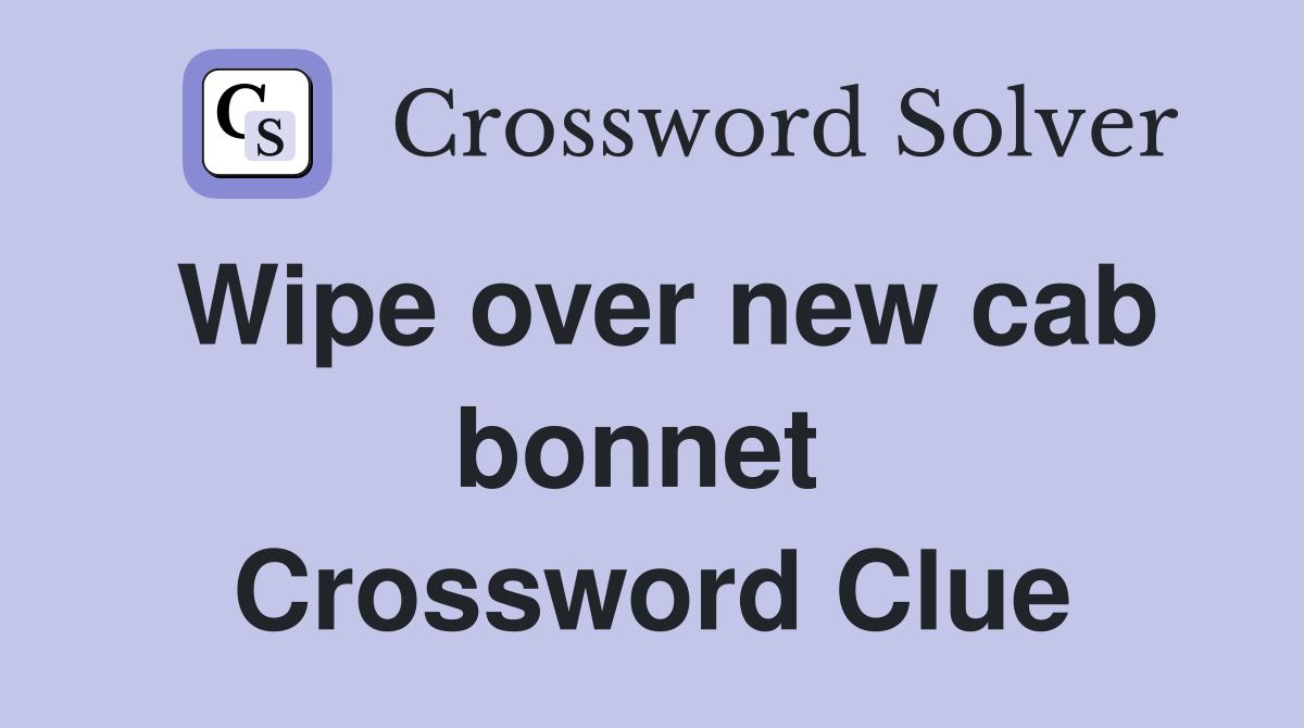 Wipe over new cab bonnet  Crossword Clue