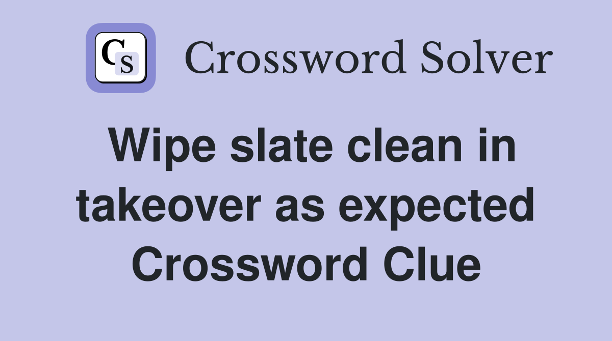 Wipe slate clean in takeover as expected Crossword Clue