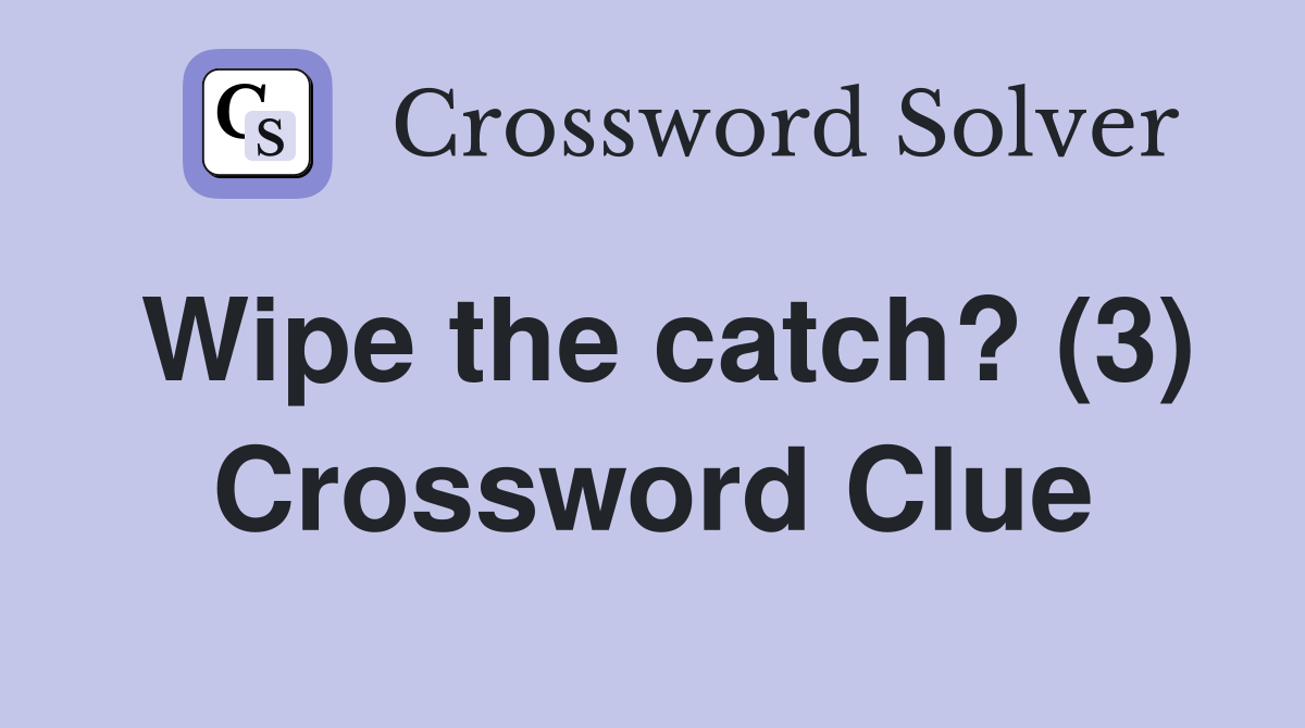 Wipe the catch? (3) Crossword Clue