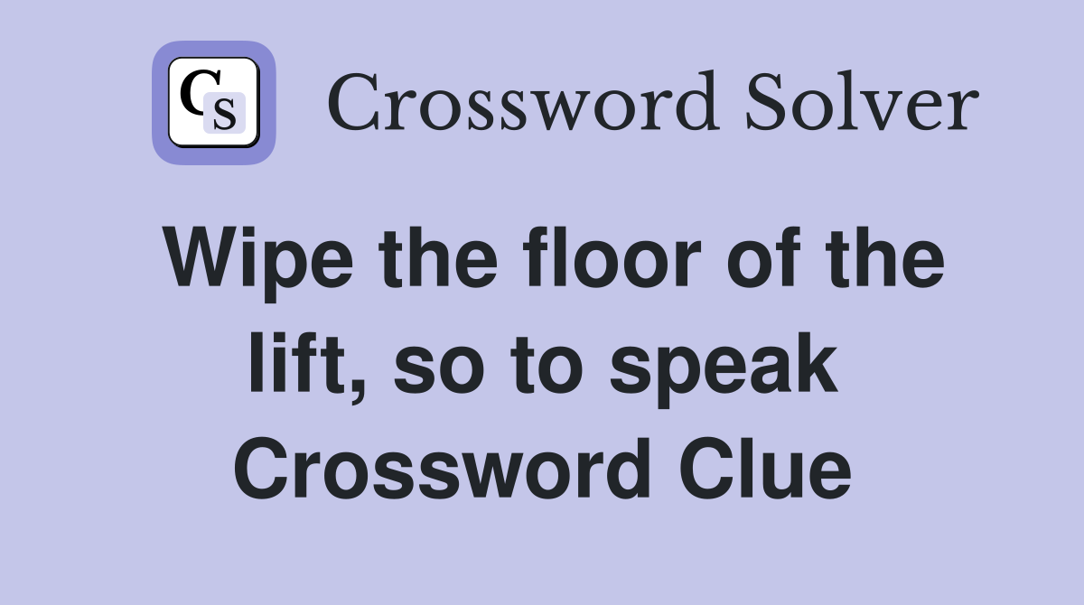 Wipe the floor of the lift, so to speak Crossword Clue