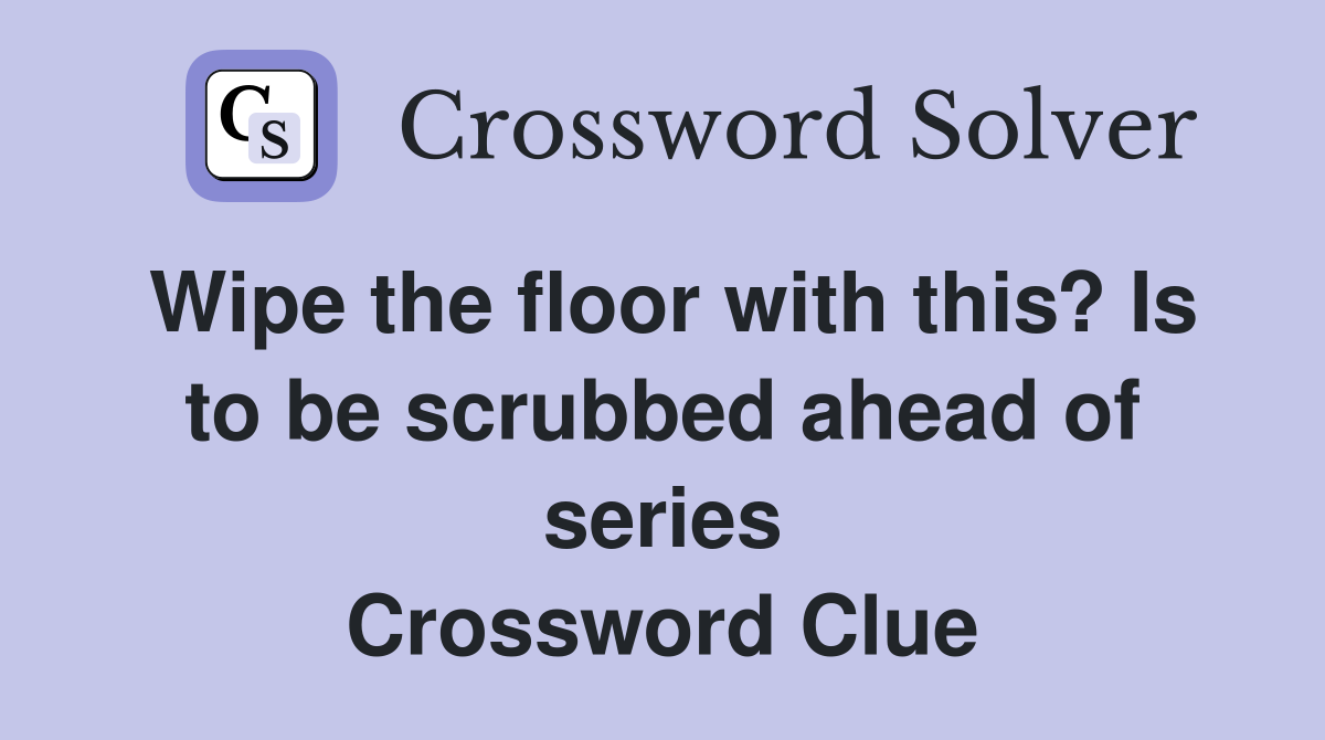 Wipe the floor with this? Is to be scrubbed ahead of series Crossword Clue