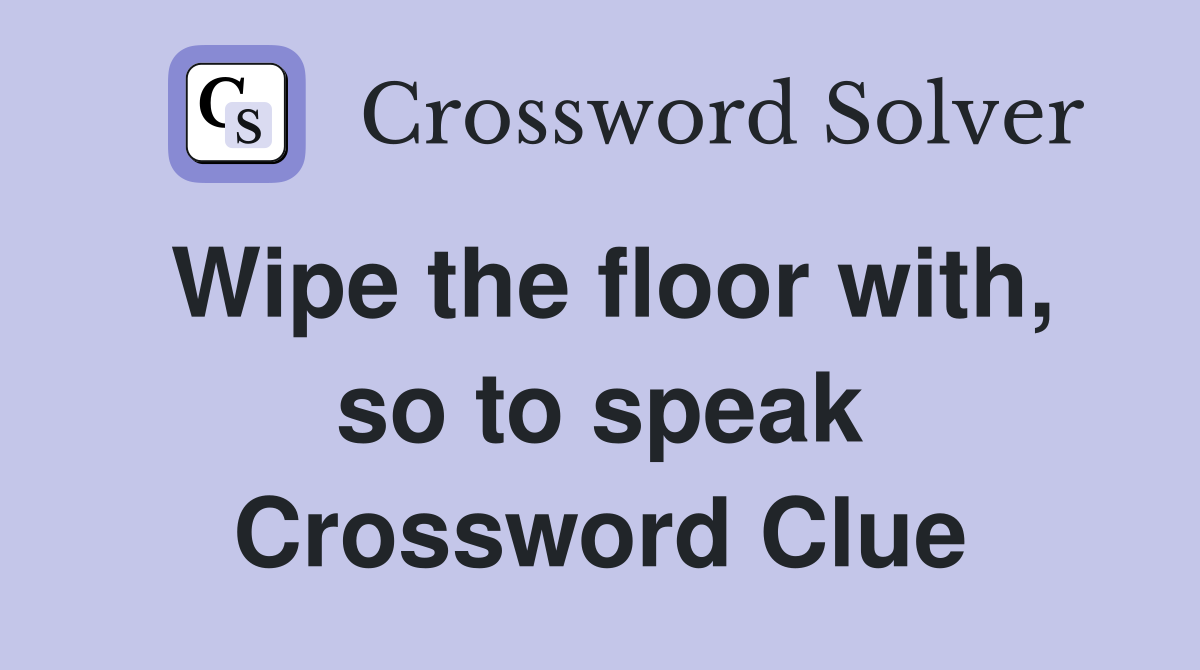 Wipe the floor with, so to speak Crossword Clue