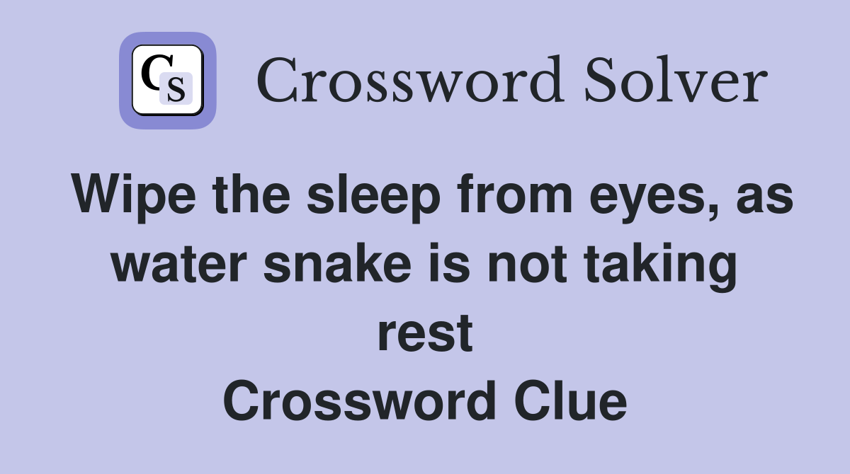 Wipe the sleep from eyes, as water snake is not taking rest Crossword Clue