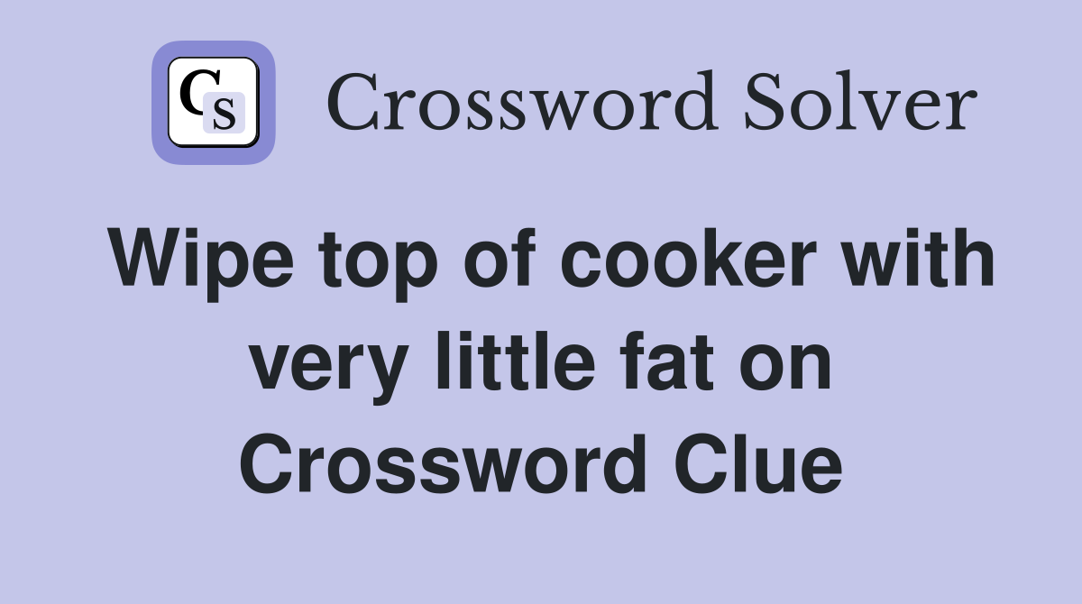 Wipe top of cooker with very little fat on Crossword Clue