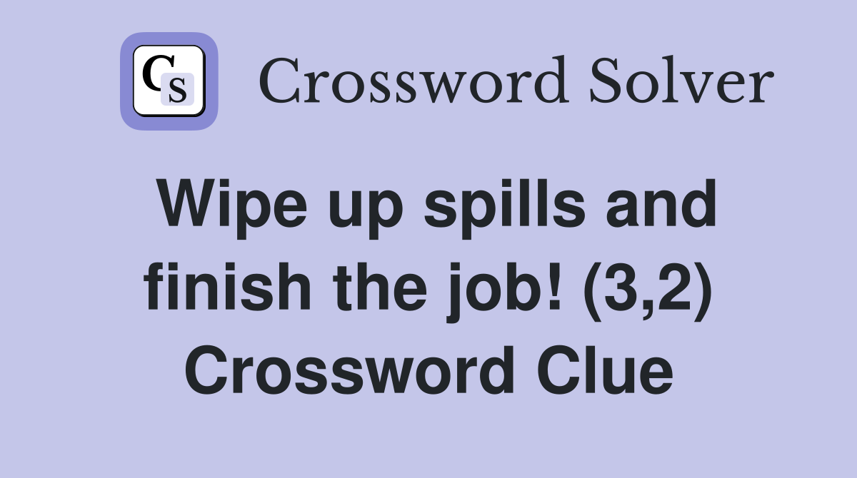 Wipe up spills and finish the job! (3,2) Crossword Clue