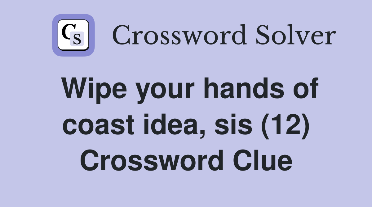 Wipe your hands of coast idea, sis (12) Crossword Clue