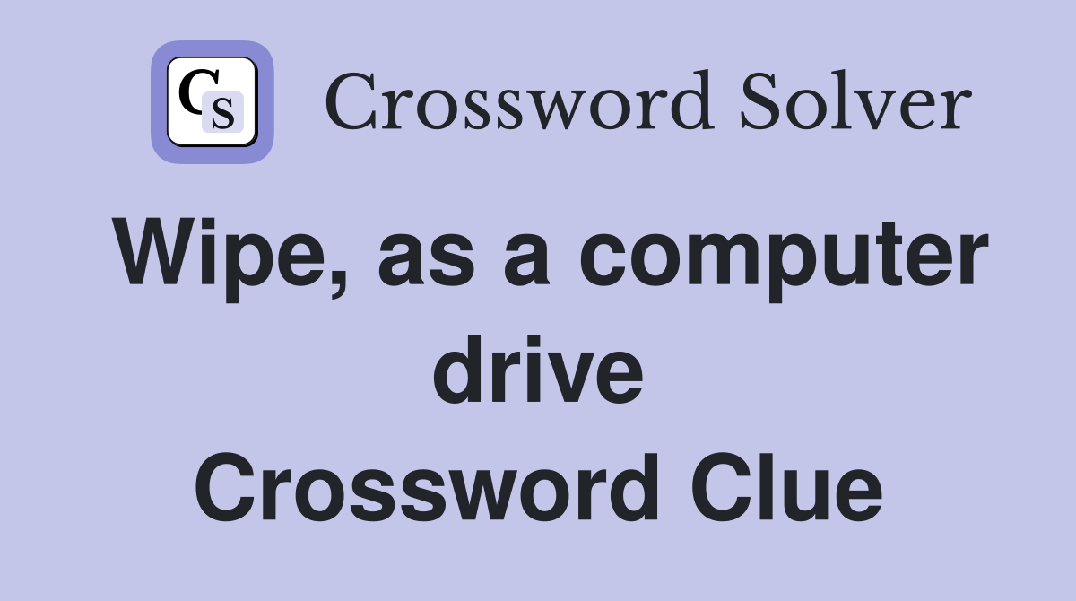 Wipe, as a computer drive Crossword Clue