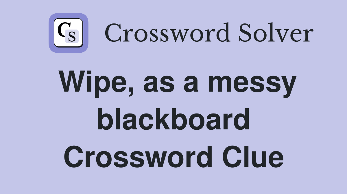 Wipe, as a messy blackboard Crossword Clue