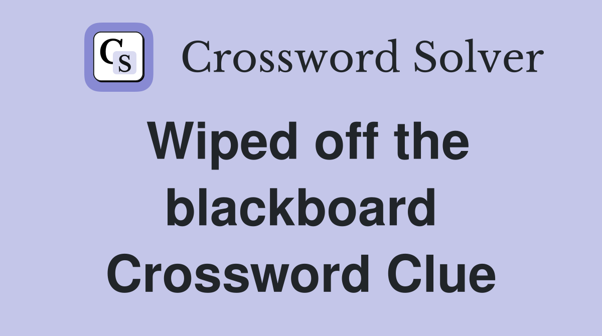 Wiped off the blackboard Crossword Clue