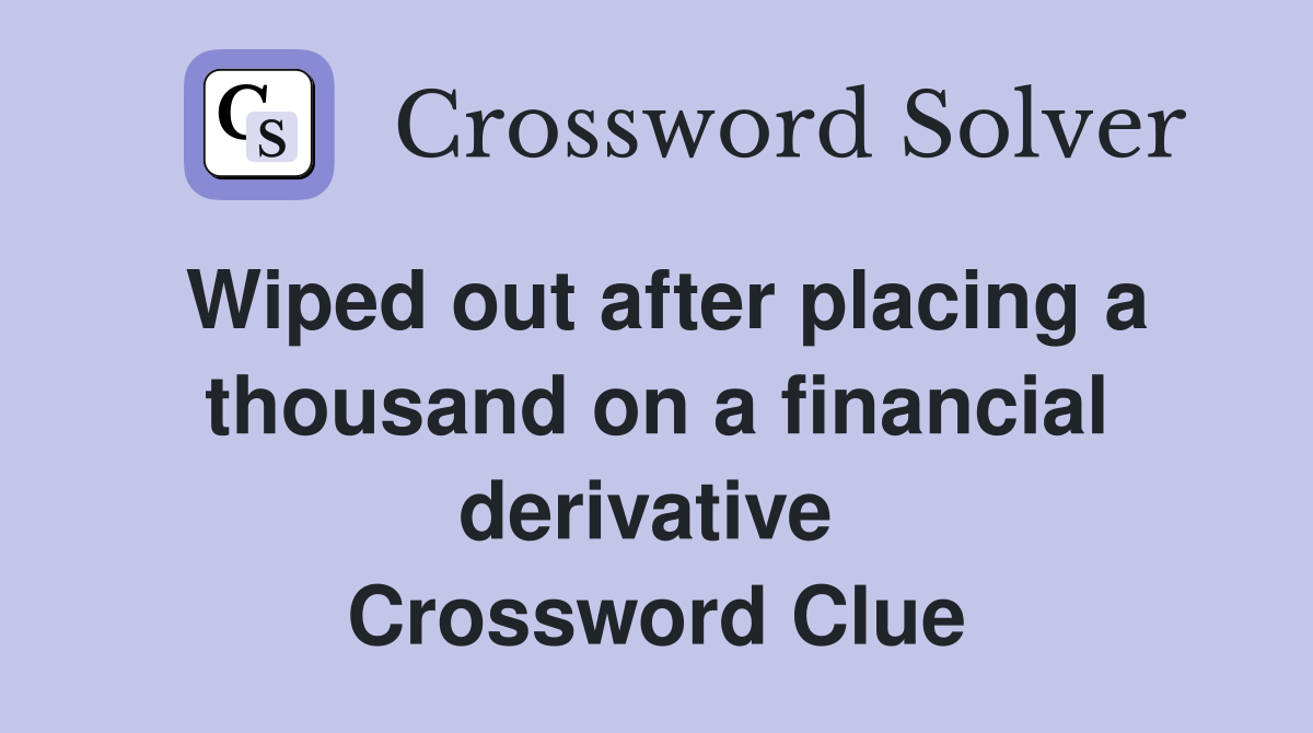 Wiped out after placing a thousand on a financial derivative  Crossword Clue