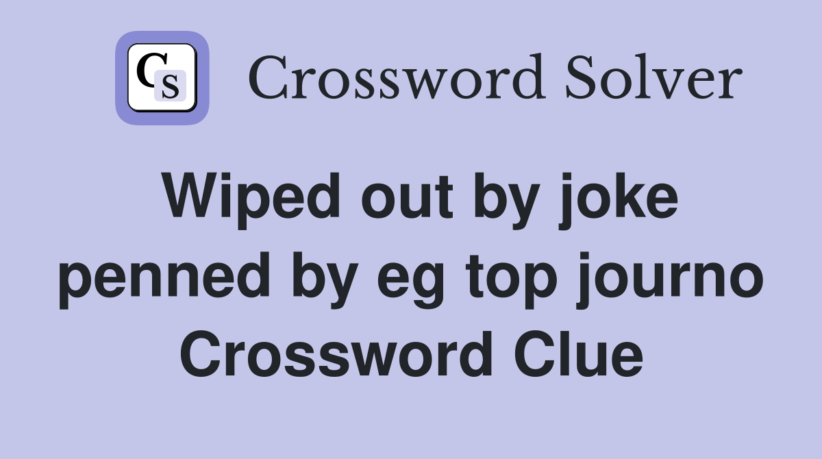 Wiped out by joke penned by eg top journo Crossword Clue