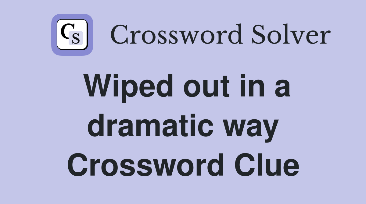 Wiped out in a dramatic way Crossword Clue