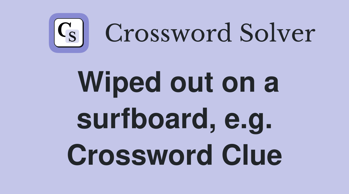 Wiped out on a surfboard e g Crossword Clue Answers Crossword Solver