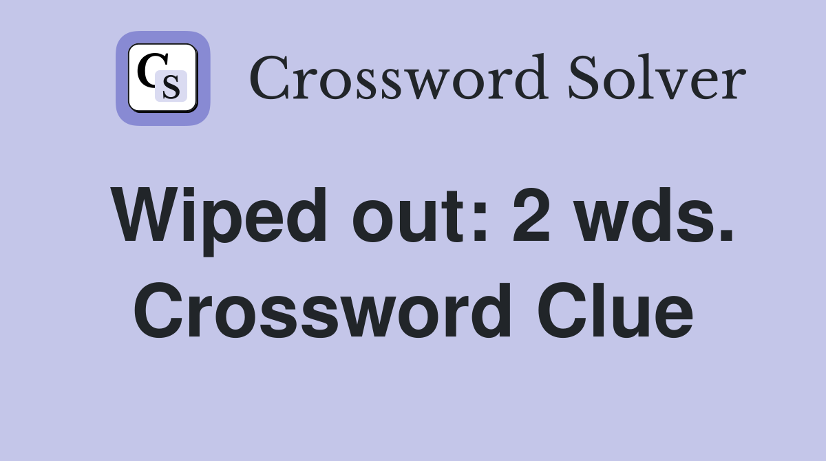 Wiped out: 2 wds. Crossword Clue