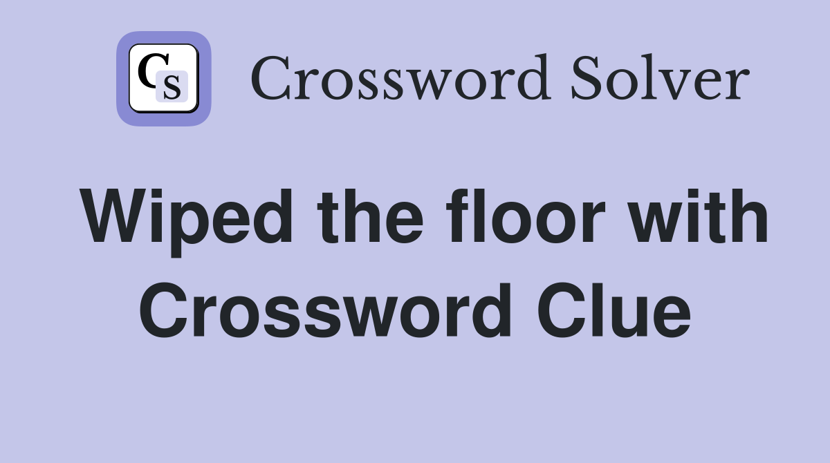 Wiped the floor with Crossword Clue