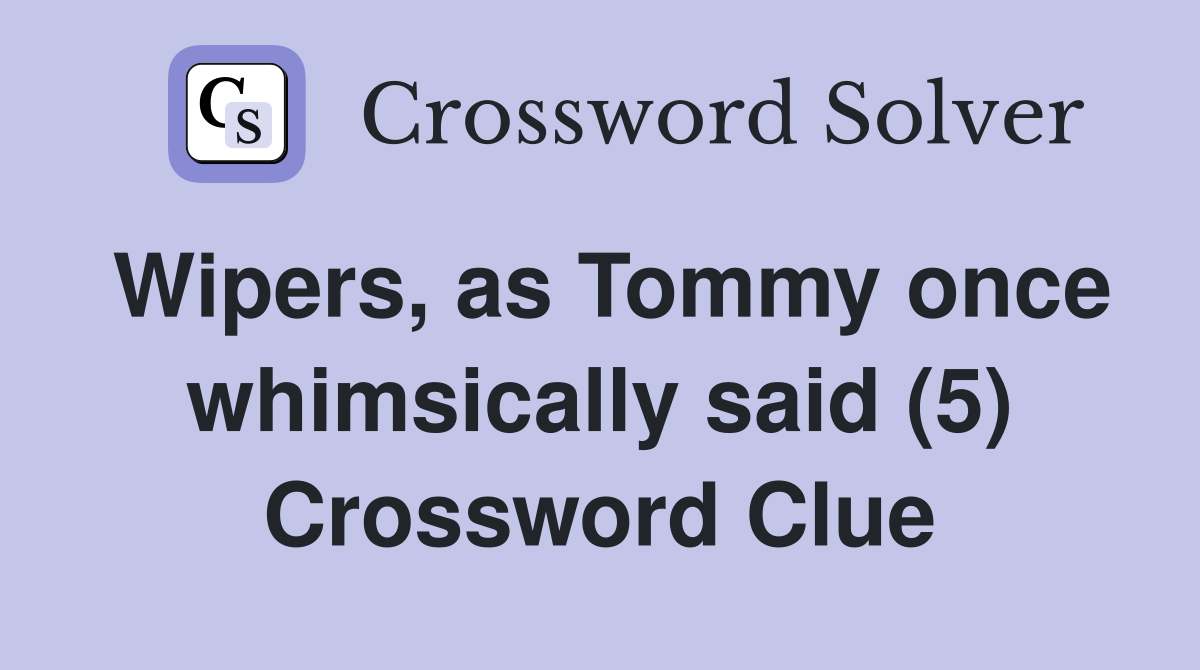 Wipers, as Tommy once whimsically said (5) Crossword Clue
